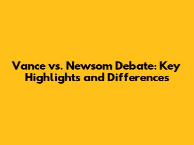 Vance vs. Newsom Debate: Key Highlights and Differences