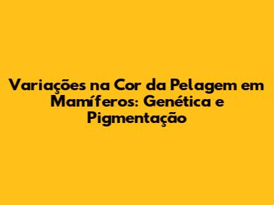 Variações na Cor da Pelagem em Mamíferos: Genética e Pigmentação