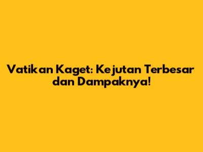 Vatikan Kaget: Kejutan Terbesar dan Dampaknya!
