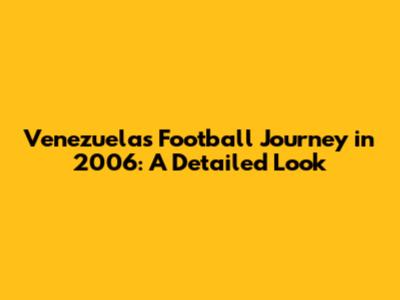 Venezuela's Football Journey in 2006: A Detailed Look
