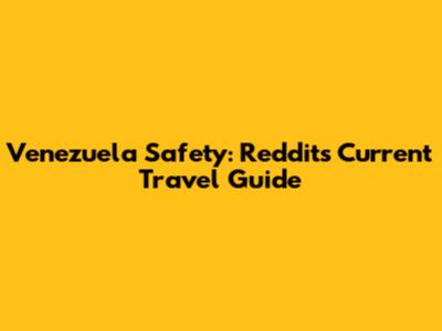 Venezuela Safety: Reddit's Current Travel Guide