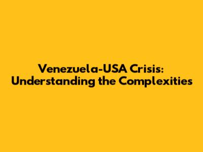 Venezuela-USA Crisis: Understanding the Complexities