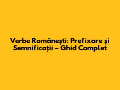 Verbe Românești: Prefixare și Semnificații – Ghid Complet