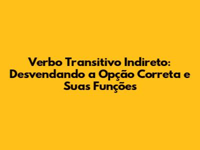 Verbo Transitivo Indireto: Desvendando a Opção Correta e Suas Funções