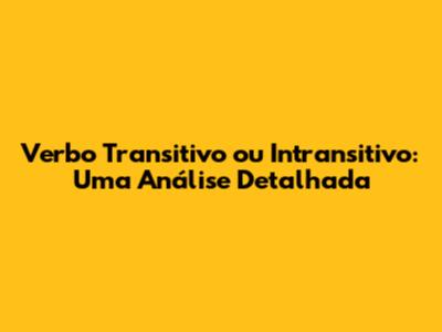 Verbo Transitivo ou Intransitivo: Uma Análise Detalhada