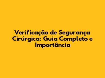Verificação de Segurança Cirúrgica: Guia Completo e Importância