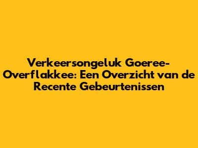 Verkeersongeluk Goeree-Overflakkee: Een Overzicht van de Recente Gebeurtenissen
