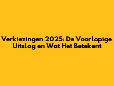 Verkiezingen 2025: De Voorlopige Uitslag en Wat Het Betekent