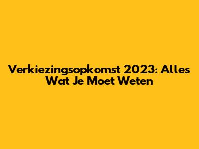Verkiezingsopkomst 2023: Alles Wat Je Moet Weten