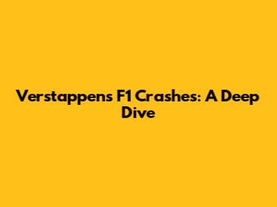 Verstappen's F1 Crashes: A Deep Dive