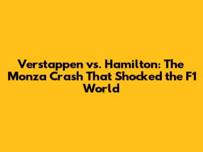 Verstappen vs. Hamilton: The Monza Crash That Shocked the F1 World