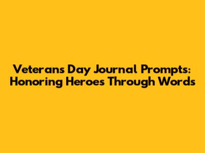 Veterans Day Journal Prompts: Honoring Heroes Through Words