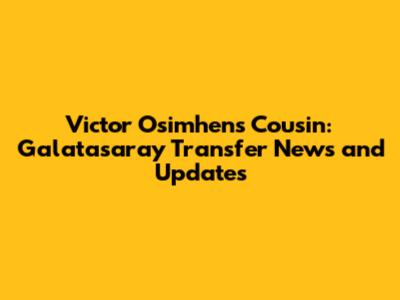 Victor Osimhen's Cousin: Galatasaray Transfer News and Updates