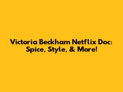 Victoria Beckham Netflix Doc: Spice, Style, & More!