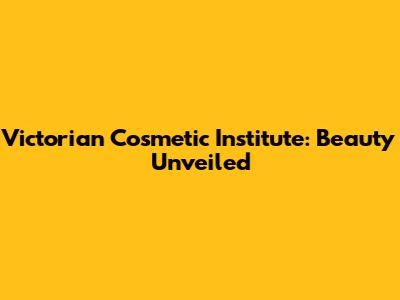 Victorian Cosmetic Institute: Beauty Unveiled