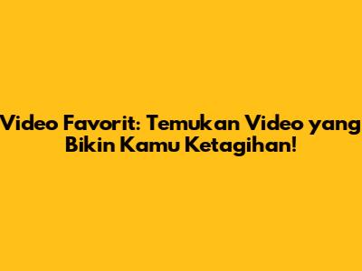 Video Favorit: Temukan Video yang Bikin Kamu Ketagihan!