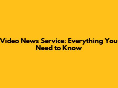 Video News Service: Everything You Need to Know