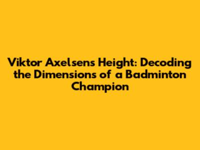 Viktor Axelsen's Height: Decoding the Dimensions of a Badminton Champion