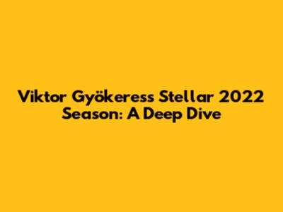 Viktor Gyökeres's Stellar 2022 Season: A Deep Dive