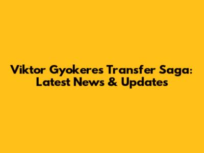 Viktor Gyokeres' Transfer Saga: Latest News & Updates