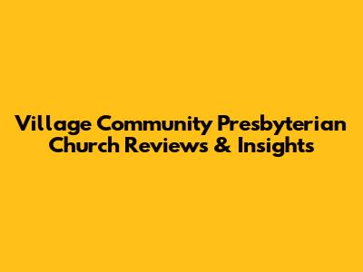 Village Community Presbyterian Church Reviews & Insights