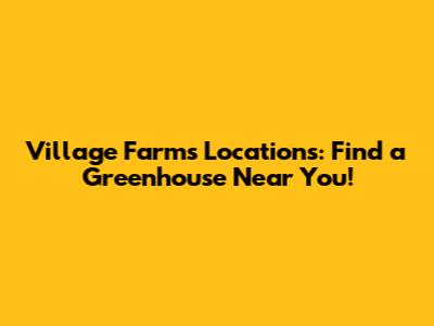Village Farms Locations: Find a Greenhouse Near You!