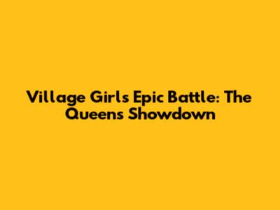 Village Girl's Epic Battle: The Queen's Showdown