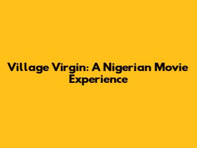 Village Virgin: A Nigerian Movie Experience