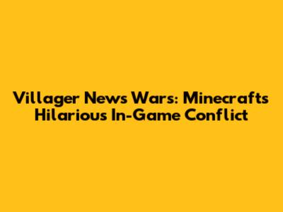 Villager News Wars: Minecraft's Hilarious In-Game Conflict