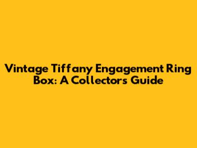 Vintage Tiffany Engagement Ring Box: A Collector's Guide
