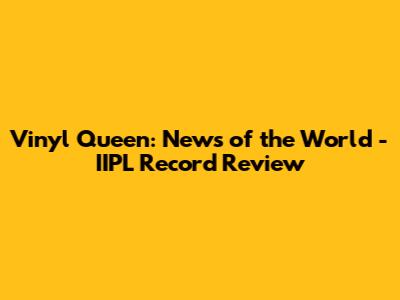 Vinyl Queen: News of the World - IIPL Record Review