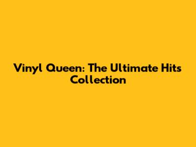 Vinyl Queen: The Ultimate Hits Collection