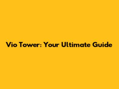 Vio Tower: Your Ultimate Guide