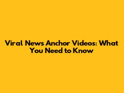 Viral News Anchor Videos: What You Need to Know