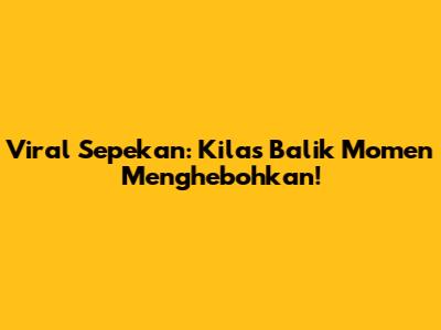Viral Sepekan: Kilas Balik Momen Menghebohkan!