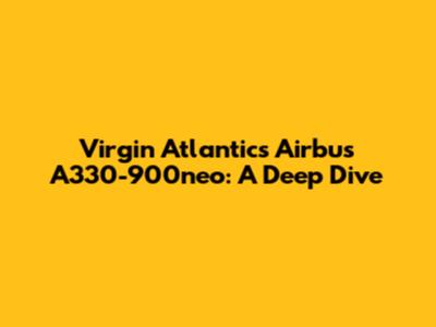 Virgin Atlantic's Airbus A330-900neo: A Deep Dive