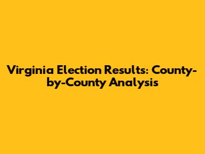 Virginia Election Results: County-by-County Analysis