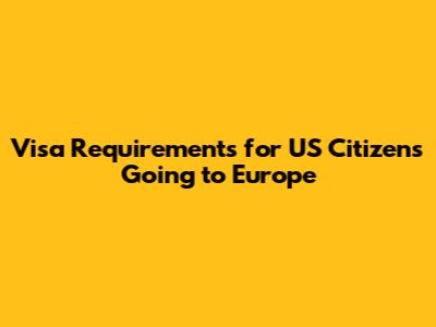 Visa Requirements for US Citizens Going to Europe
