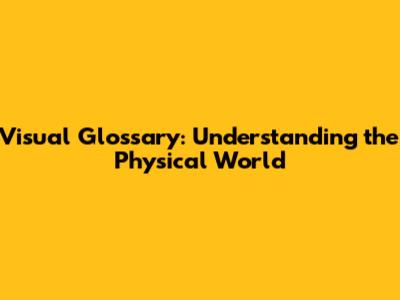Visual Glossary: Understanding the Physical World