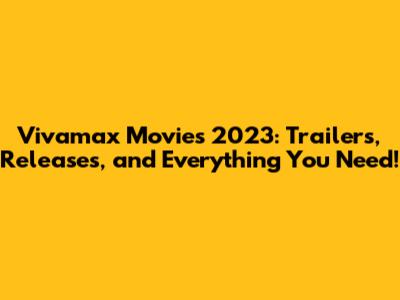 Vivamax Movies 2023: Trailers, Releases, and Everything You Need!