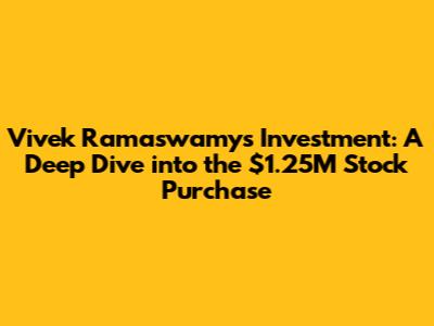 Vivek Ramaswamy's Investment: A Deep Dive into the $1.25M Stock Purchase