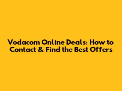Vodacom Online Deals: How to Contact & Find the Best Offers