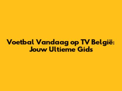 Voetbal Vandaag op TV België: Jouw Ultieme Gids