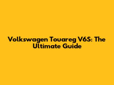 Volkswagen Touareg V6S: The Ultimate Guide