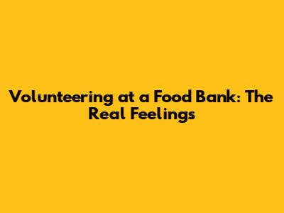 Volunteering at a Food Bank: The Real Feelings
