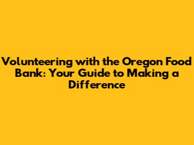 Volunteering with the Oregon Food Bank: Your Guide to Making a Difference