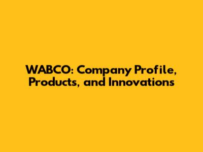 WABCO: Company Profile, Products, and Innovations