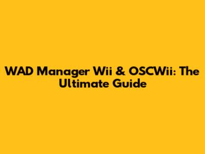 WAD Manager Wii & OSCWii: The Ultimate Guide