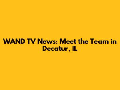 WAND TV News: Meet the Team in Decatur, IL