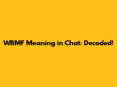 WBMF Meaning in Chat: Decoded!